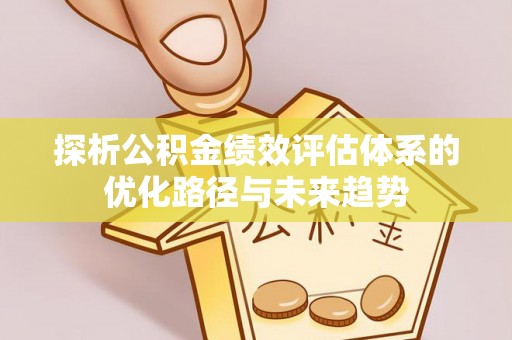 攸县探析公积金绩效评估体系的优化路径与未来趋势