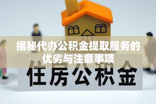 攸县揭秘代办公积金提取服务的优劣与注意事项