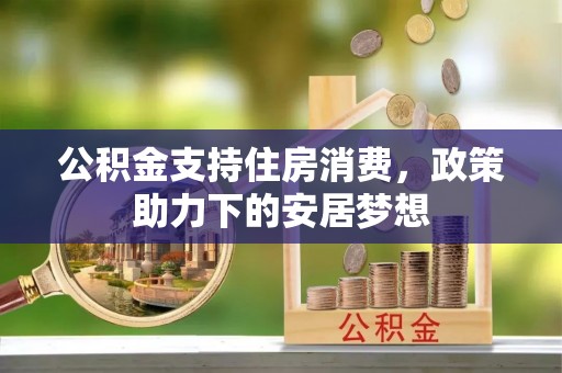 攸县公积金支持住房消费，政策助力下的安居梦想