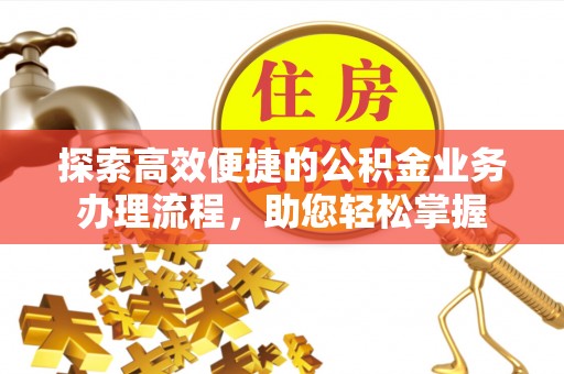 攸县探索高效便捷的公积金业务办理流程，助您轻松掌握