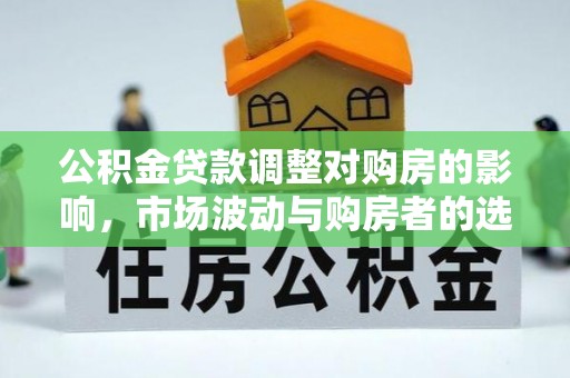 攸县公积金贷款调整对购房的影响，市场波动与购房者的选择