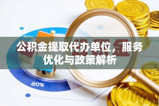 攸县公积金提取代办单位，服务优化与政策解析