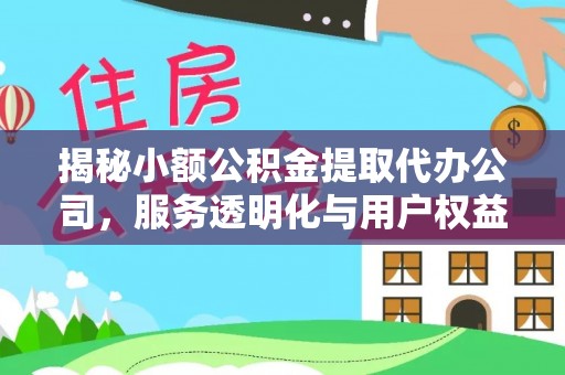 攸县揭秘小额公积金提取代办公司，服务透明化与用户权益保障