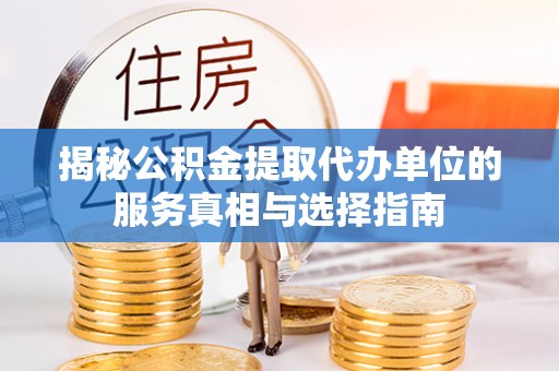 攸县揭秘公积金提取代办单位的服务真相与选择指南