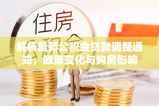 攸县解析最新公积金贷款调整通知，政策变化与购房影响