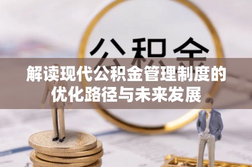 攸县解读现代公积金管理制度的优化路径与未来发展