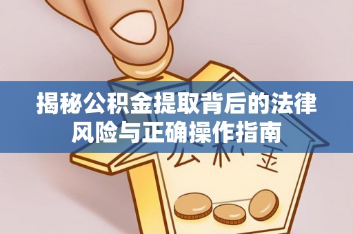 攸县揭秘公积金提取背后的法律风险与正确操作指南
