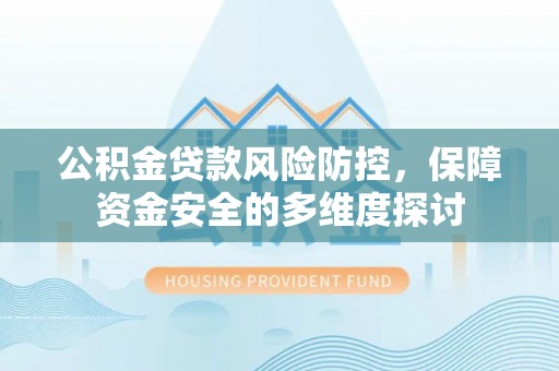 攸县公积金贷款风险防控，保障资金安全的多维度探讨