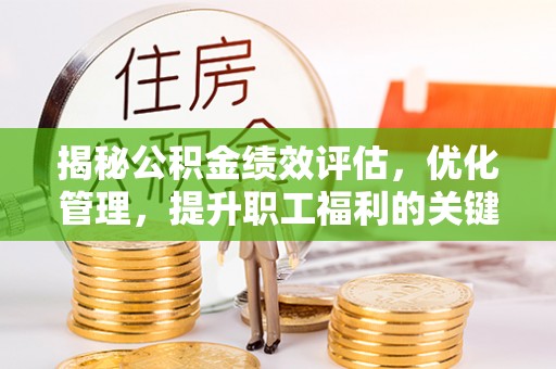 攸县揭秘公积金绩效评估，优化管理，提升职工福利的关键一步