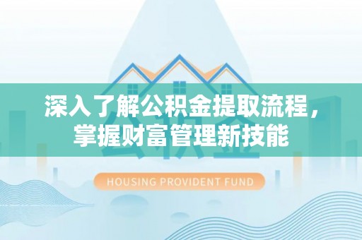 攸县深入了解公积金提取流程，掌握财富管理新技能
