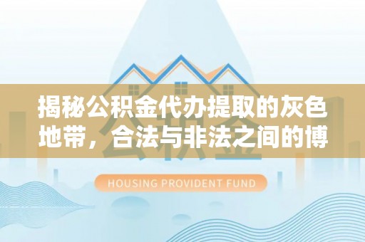 攸县揭秘公积金代办提取的灰色地带，合法与非法之间的博弈