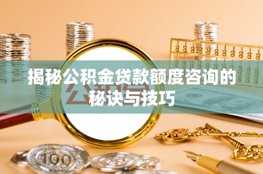 攸县揭秘公积金贷款额度咨询的秘诀与技巧