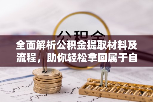 攸县全面解析公积金提取材料及流程，助你轻松拿回属于自己的钱