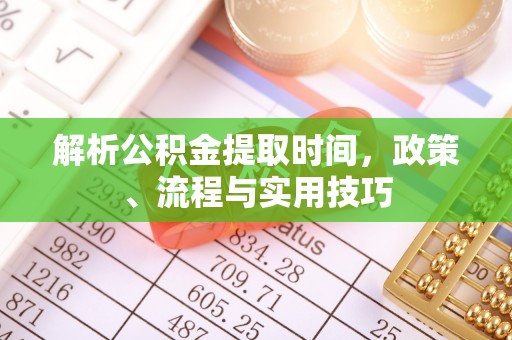攸县解析公积金提取时间，政策、流程与实用技巧