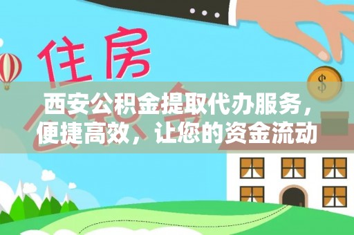 攸县西安公积金提取代办服务，便捷高效，让您的资金流动无忧