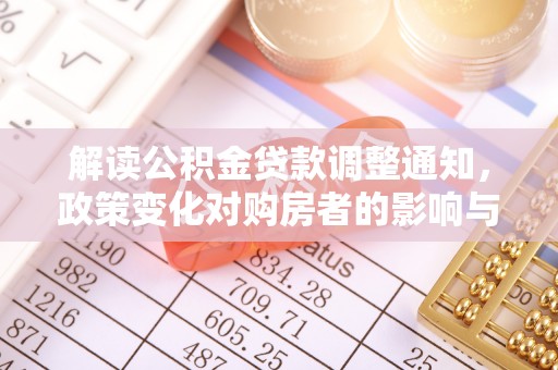 攸县解读公积金贷款调整通知，政策变化对购房者的影响与机遇