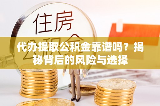 攸县代办提取公积金靠谱吗？揭秘背后的风险与选择