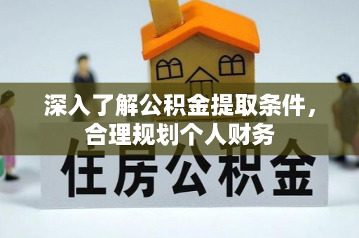 攸县深入了解公积金提取条件，合理规划个人财务