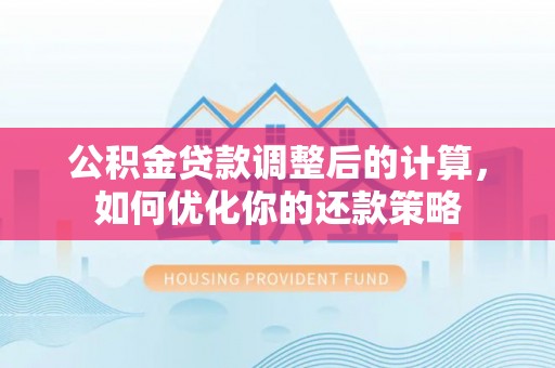 攸县公积金贷款调整后的计算，如何优化你的还款策略