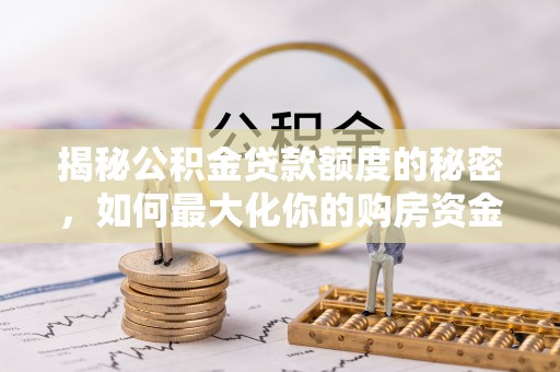 攸县揭秘公积金贷款额度的秘密，如何最大化你的购房资金