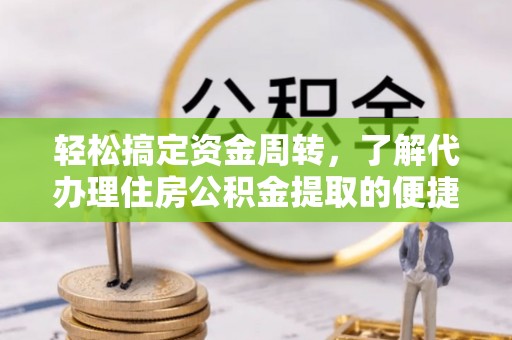 攸县轻松搞定资金周转，了解代办理住房公积金提取的便捷之道