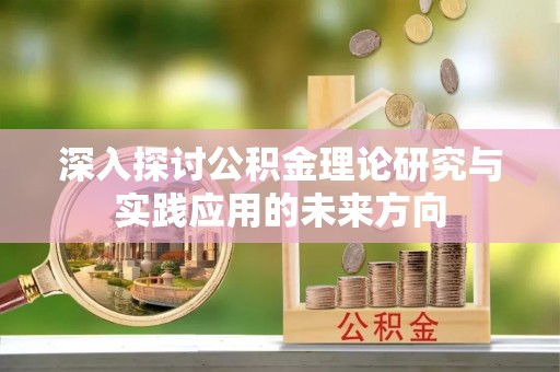 攸县深入探讨公积金理论研究与实践应用的未来方向