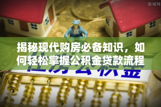 攸县揭秘现代购房必备知识，如何轻松掌握公积金贷款流程