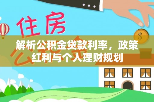 攸县解析公积金贷款利率，政策红利与个人理财规划