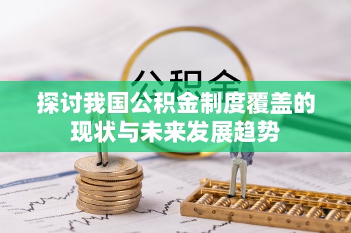 攸县探讨我国公积金制度覆盖的现状与未来发展趋势