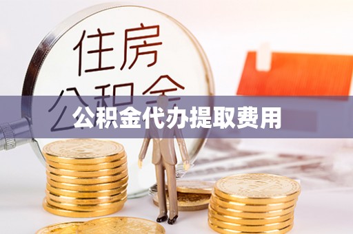 攸县公积金代办提取费用