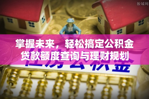 攸县掌握未来，轻松搞定公积金贷款额度查询与理财规划