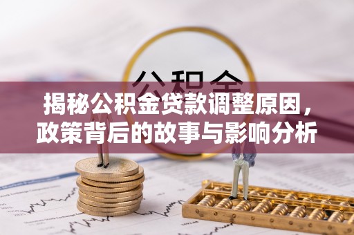 攸县揭秘公积金贷款调整原因，政策背后的故事与影响分析