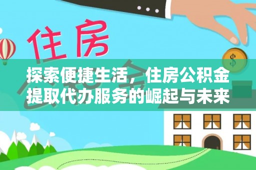 攸县探索便捷生活，住房公积金提取代办服务的崛起与未来趋势