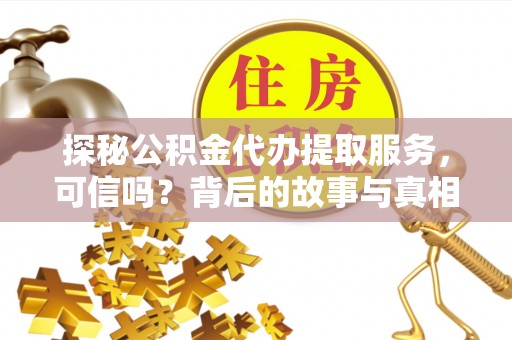 攸县探秘公积金代办提取服务，可信吗？背后的故事与真相