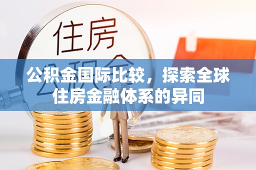 攸县公积金国际比较，探索全球住房金融体系的异同
