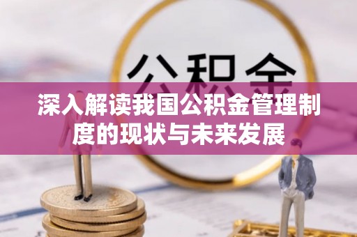 攸县深入解读我国公积金管理制度的现状与未来发展