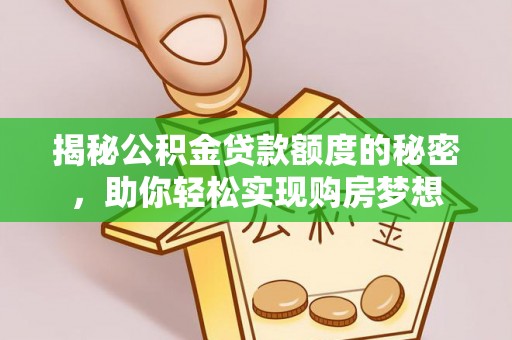 攸县揭秘公积金贷款额度的秘密，助你轻松实现购房梦想
