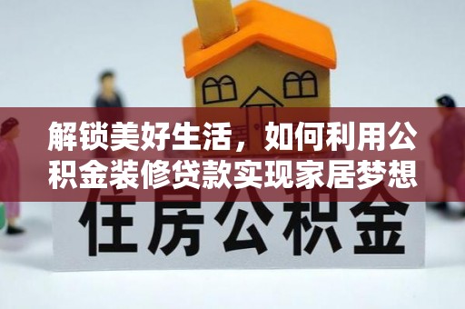 攸县解锁美好生活，如何利用公积金装修贷款实现家居梦想