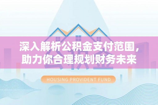 攸县深入解析公积金支付范围，助力你合理规划财务未来