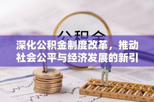 攸县深化公积金制度改革，推动社会公平与经济发展的新引擎