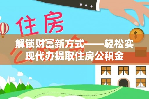 攸县解锁财富新方式——轻松实现代办提取住房公积金
