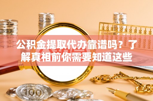 攸县公积金提取代办靠谱吗？了解真相前你需要知道这些