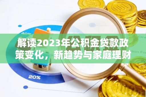 攸县解读2023年公积金贷款政策变化，新趋势与家庭理财规划