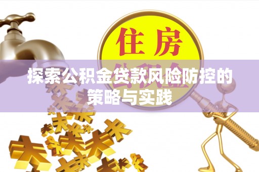 攸县探索公积金贷款风险防控的策略与实践
