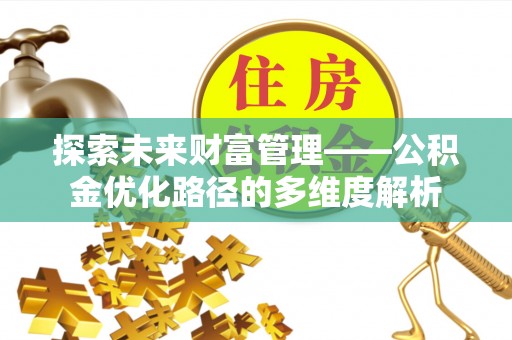 攸县探索未来财富管理——公积金优化路径的多维度解析