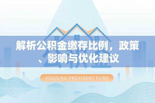 攸县解析公积金缴存比例，政策、影响与优化建议