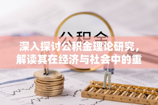 攸县深入探讨公积金理论研究，解读其在经济与社会中的重要角色