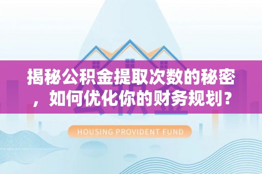 攸县揭秘公积金提取次数的秘密，如何优化你的财务规划？