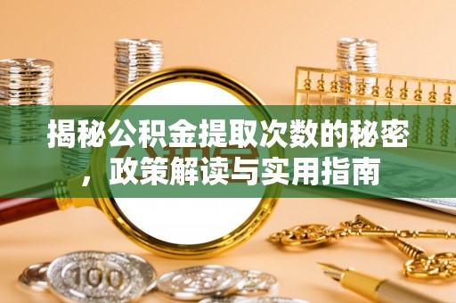 攸县揭秘公积金提取次数的秘密，政策解读与实用指南