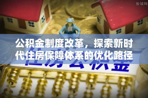 攸县公积金制度改革，探索新时代住房保障体系的优化路径